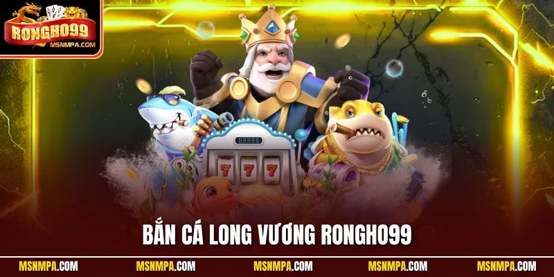 Bắn cá Long Vương Rongho99