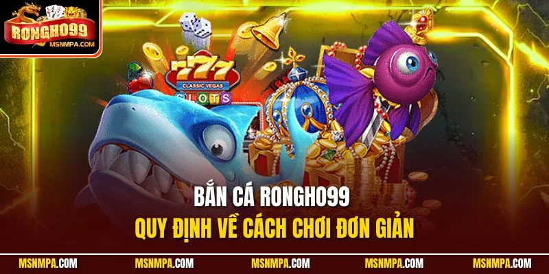Bắn cá Rongho99 quy định về cách chơi đơn giản