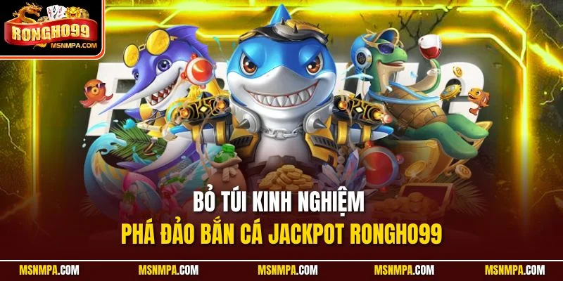 Bỏ túi kinh nghiệm phá đảo bắn cá Jackpot Rongho99