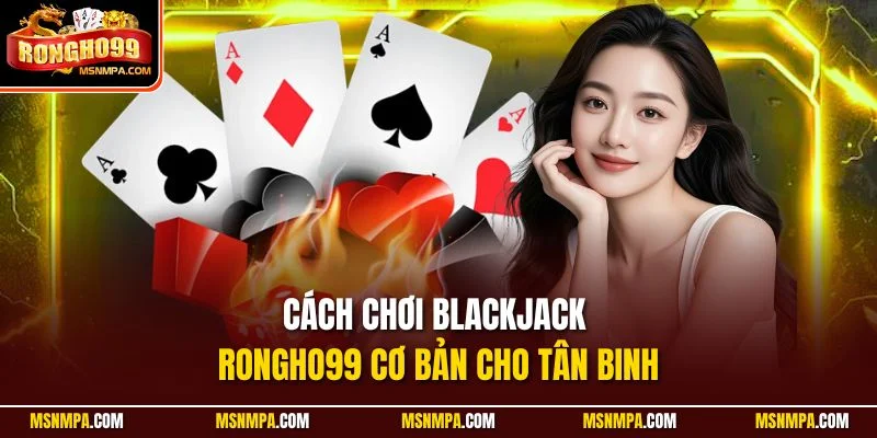 Cách chơi Blackjack Rongho99 cơ bản cho tân binh