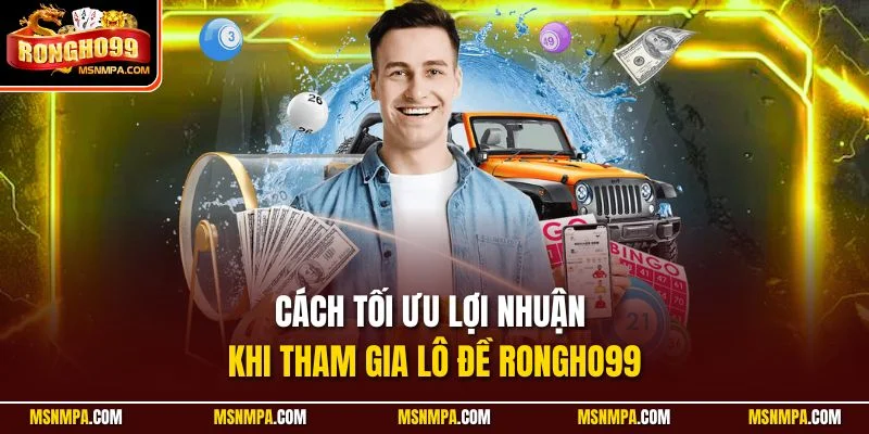 Cách tối ưu lợi nhuận khi tham gia lô đề Rongho99