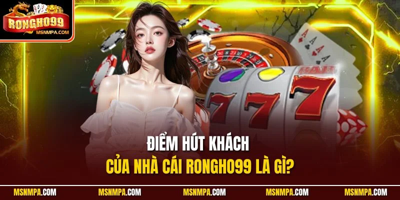 Điểm hút khách của nhà cái Rongho99 là gì?