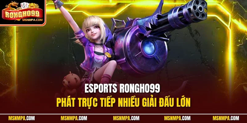 Esports Rongho99 phát trực tiếp nhiều giải đấu lớn