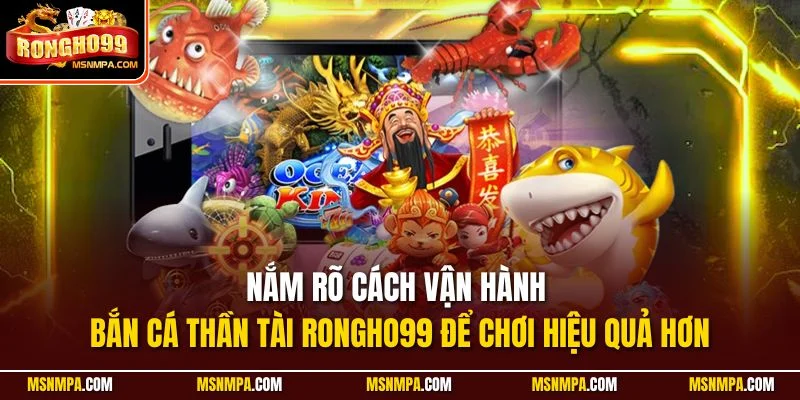 Nắm rõ cách vận hành bắn cá Thần Tài Rongho99 để chơi hiệu quả hơn