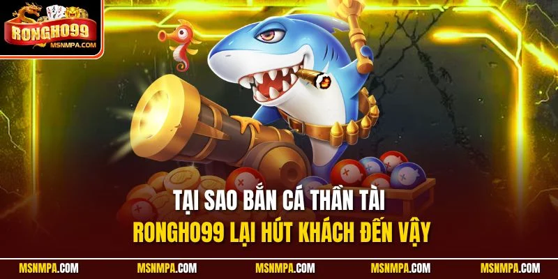Tại sao bắn cá Thần Tài Rongho99 lại hút khách đến vậy