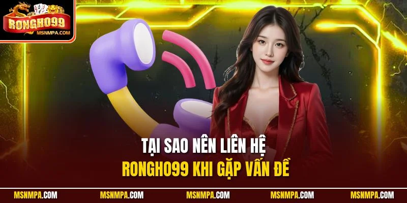 Tại sao nên Liên hệ Rongho99 khi gặp vấn đề