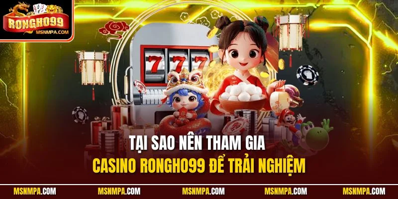 Tại sao nên tham gia Casino Rongho99 để trải nghiệm