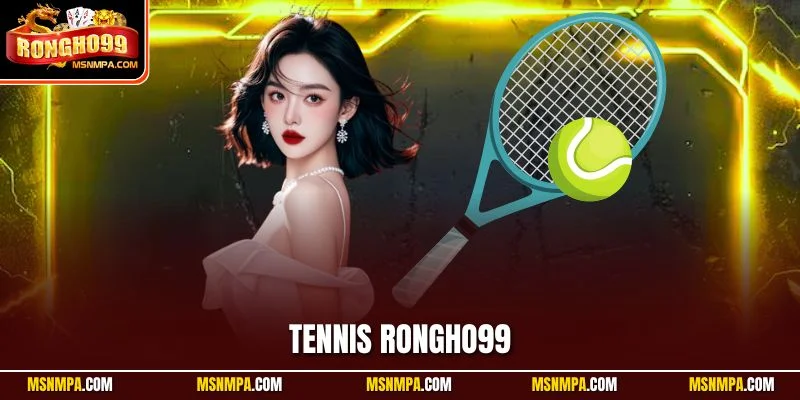 Tennis Rongho99 – Kèo Cá Cược Uy Tín Cho Người Yêu Quần Vợt Tennis Rongho99