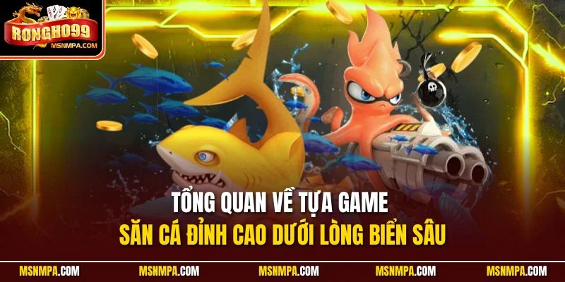 Tổng quan về tựa game săn cá đỉnh cao dưới lòng biển sâu